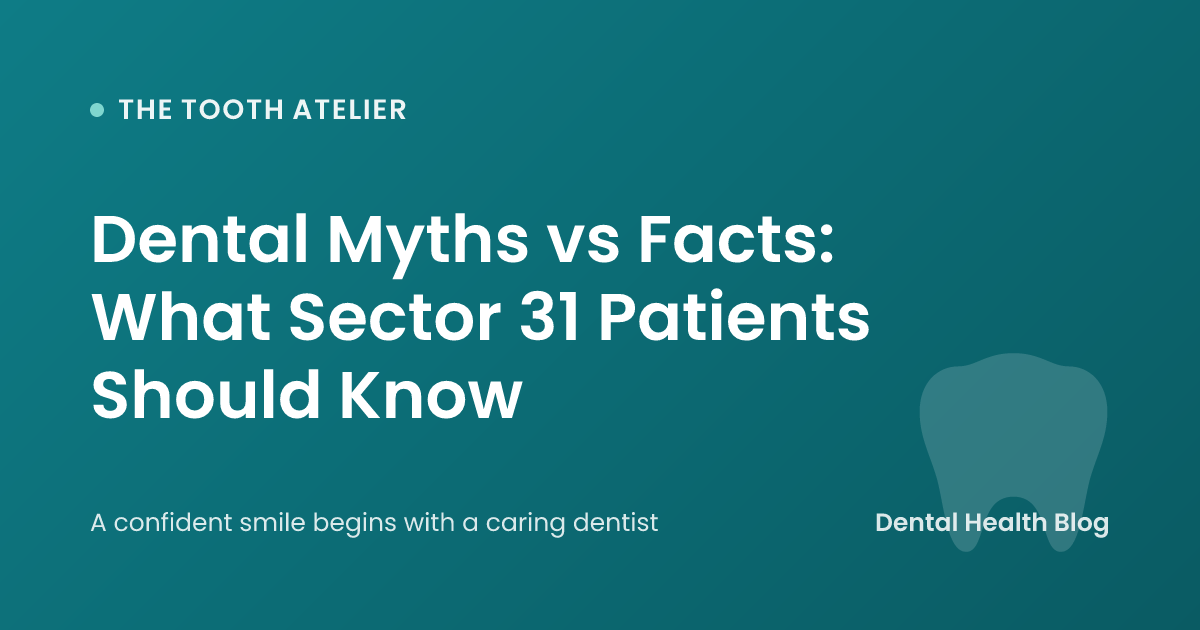 Dental Myths vs Facts: What Sector 31 Patients Should Know