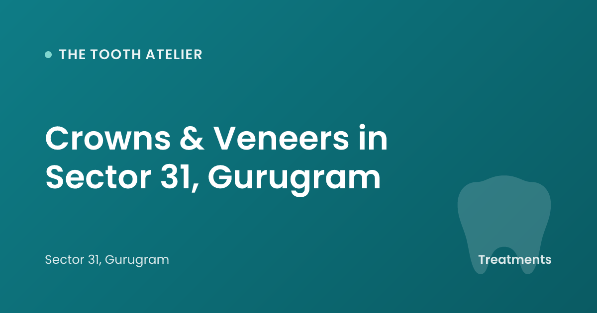 Crowns & Veneers in Sector 31, Gurugram