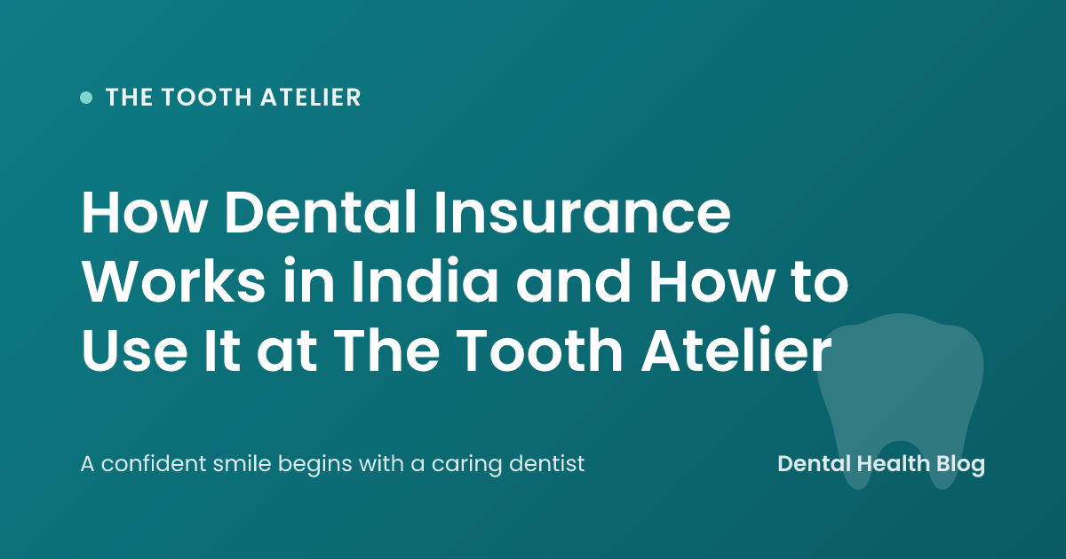 How Dental Insurance Works in India and How to Use It at The Tooth Atelier