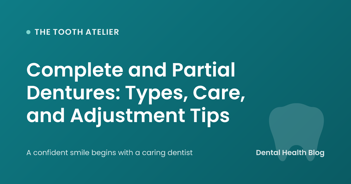 Complete and Partial Dentures: Types, Care, and Adjustment Tips