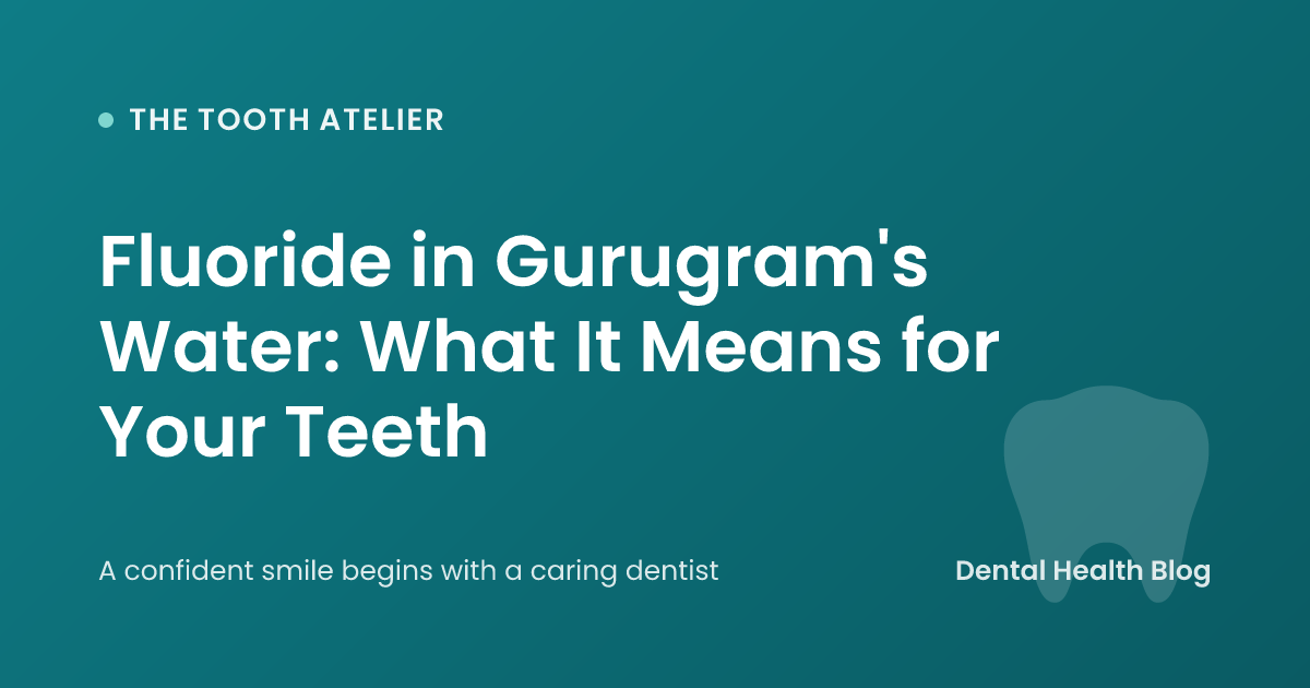 Fluoride in Gurugram's Water: What It Means for Your Teeth