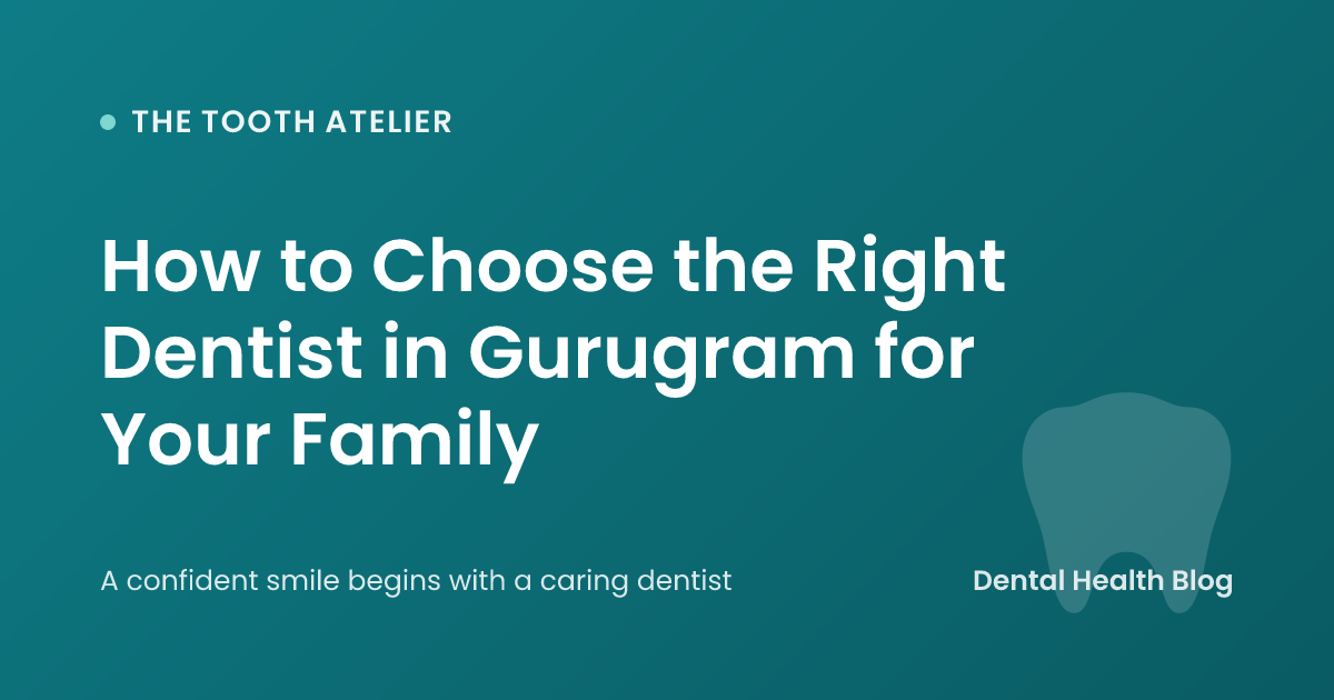 How to Choose the Right Dentist in Gurugram for Your Family