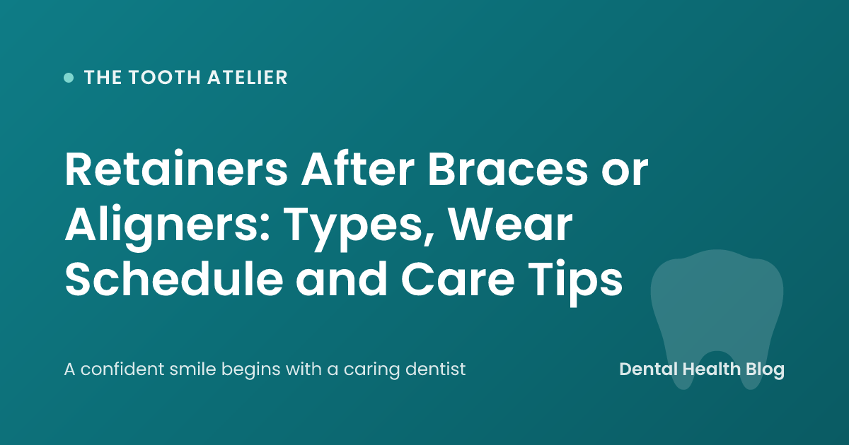Retainers After Braces or Aligners: Types, Wear Schedule and Care Tips