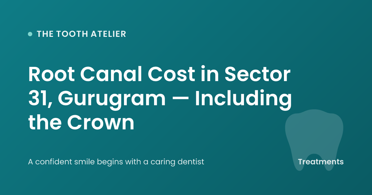 Root Canal Cost in Sector 31, Gurugram — Including the Crown