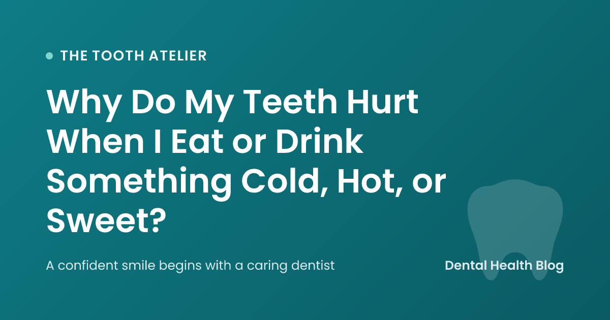 Why Do My Teeth Hurt When I Eat or Drink Something Cold, Hot, or Sweet?