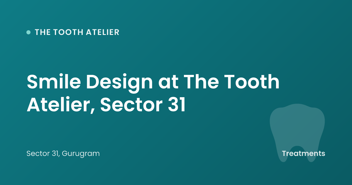 Smile Design at The Tooth Atelier, Sector 31