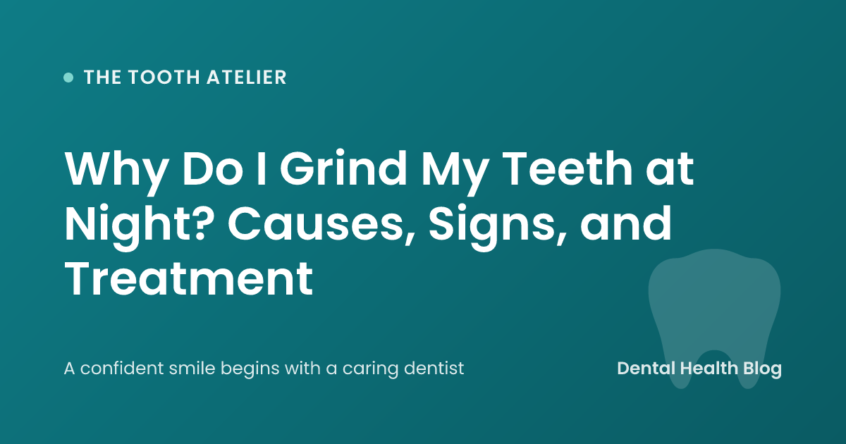 Why Do I Grind My Teeth at Night? Causes, Signs, and Treatment