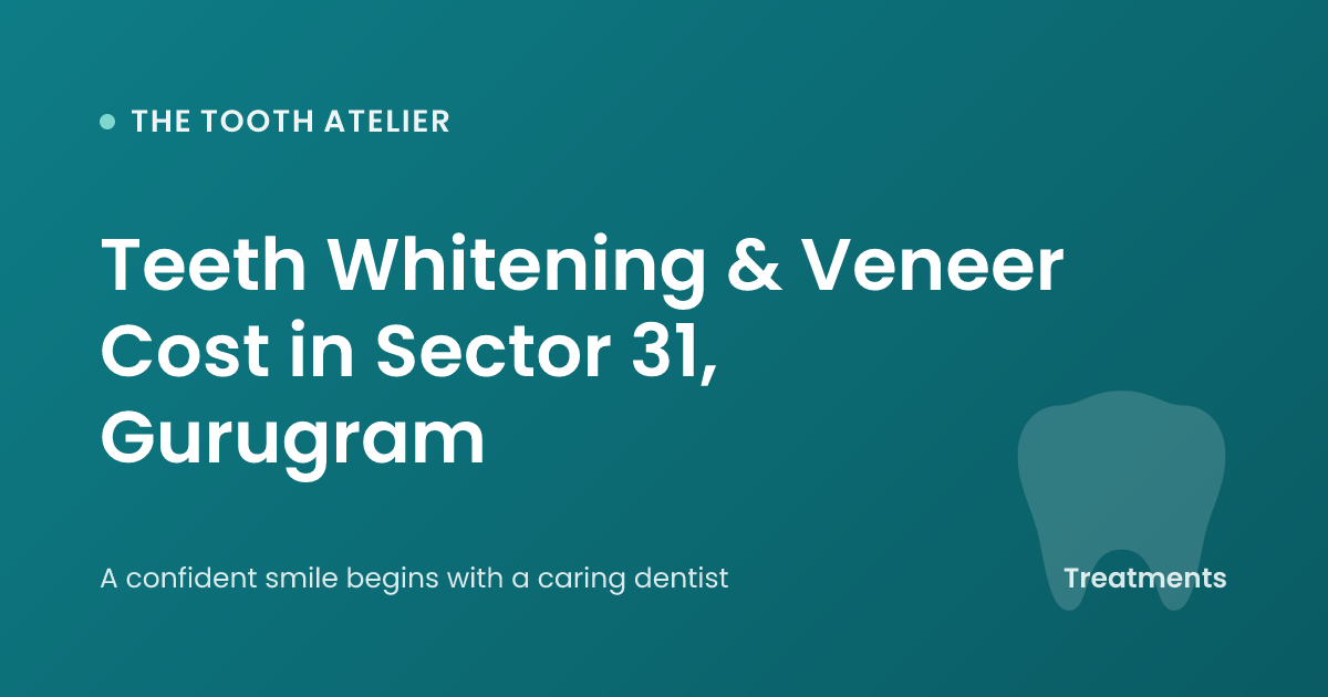 Teeth Whitening & Veneer Cost in Sector 31, Gurugram